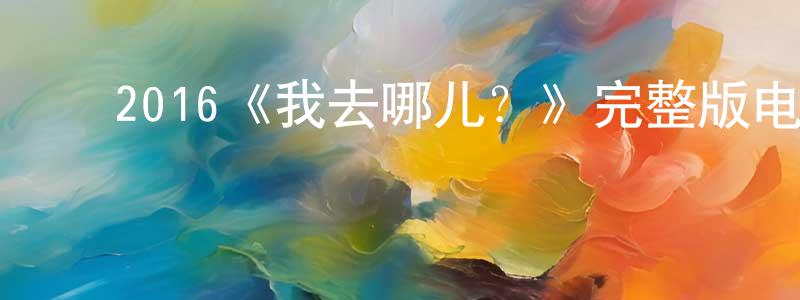 陈科军的动漫综艺大全,2016《我去哪儿?》完整版电影/在线观看/百度云-美剧天堂